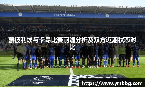 蒙彼利埃与卡昂比赛前瞻分析及双方近期状态对比